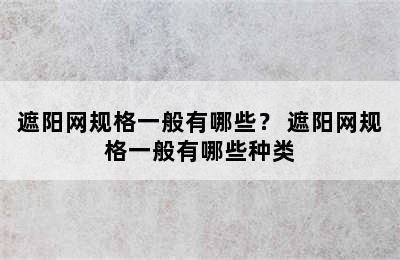 遮阳网规格一般有哪些？ 遮阳网规格一般有哪些种类